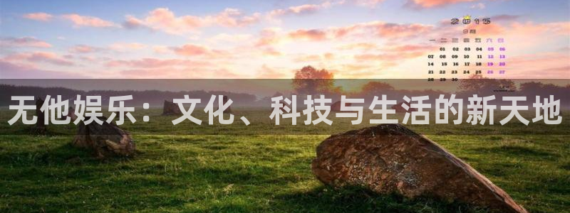 韦德1946体育官方入口：无他娱乐：文化、科技与生活的新天地