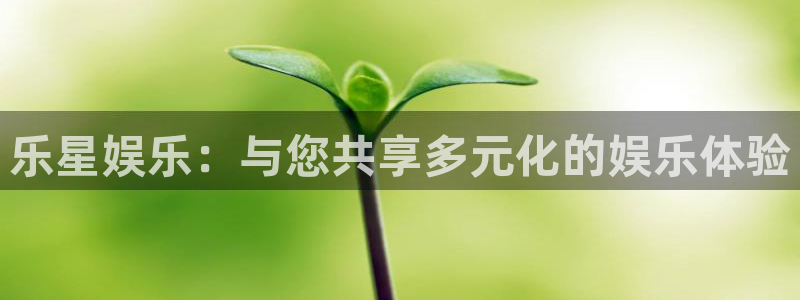 韦德1946官网：乐星娱乐：与您共享多元化的娱乐体验