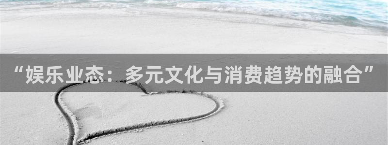 韦德1946官网：“娱乐业态：多元文化与消费趋势的融合”