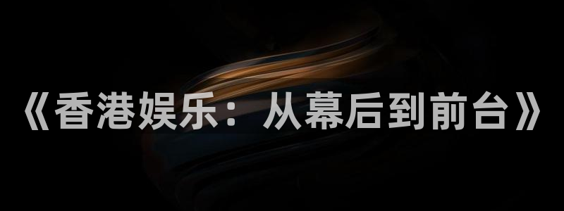 韦德1946官网：《香港娱乐：从幕后到前台》