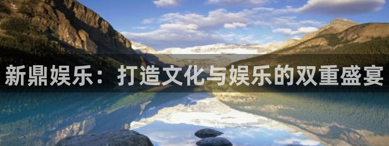 韦德1946bv1946：新鼎娱乐：打造文化与娱乐的双重盛宴