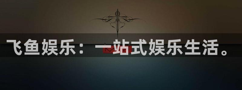 韦德1946最新网站：飞鱼娱乐：一站式娱乐生活。